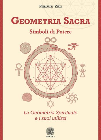 Geometria sacra. Simboli di potere. La geometria spirituale e i suoi utilizzi - Pierluca Zizzi - Libro Psiche 2 2020 | libraccio.click