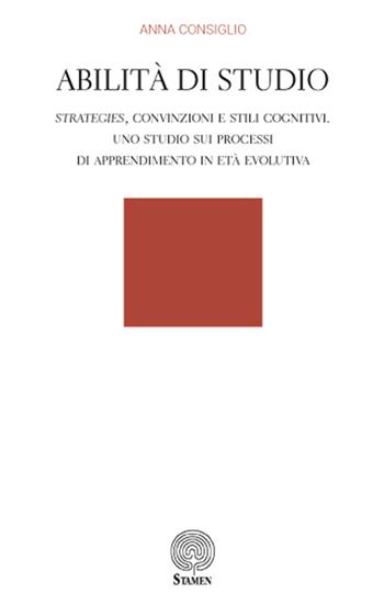 Abilità di studio. Strategies, convinzioni e stili cognitivi. Uno studio sui processi di apprendimento in età evolutiva - Anna Consiglio - Libro Stamen 2017, Dissertazioni | libraccio.click