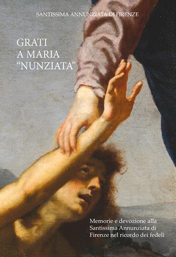 Grati a Maria «Nunziata». Memorie e devozione alla Santissima Annunziata di Firenze nel ricordo dei fedeli  - Libro Nencini Editore 2017 | libraccio.click