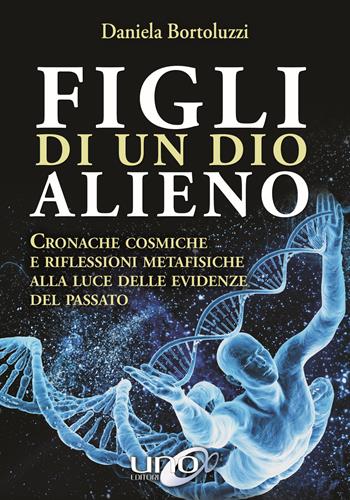 Figli di un Dio alieno. Cronache cosmiche e riflessioni metafisiche alla luce delle evidenze del passato - Daniela Bortoluzzi - Libro Uno Editori 2017 | libraccio.click