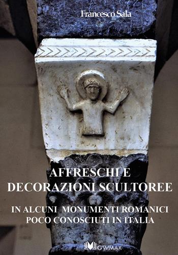 Affreschi e decorazioni scultoree in alcuni monumenti romanici poco conosciuti in Italia - Francesco Sala - Libro GWMAX 2019 | libraccio.click
