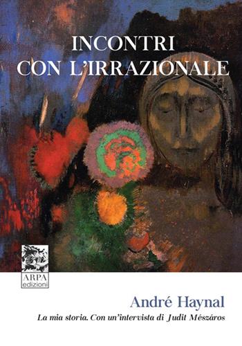 Incontri con l’irrazionale. La mia storia. Con un’intervista di Judit Mészáros - André Haynal - Libro ARPA Edizione 2019 | libraccio.click