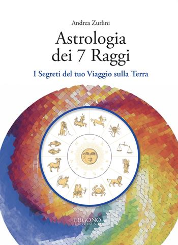 Astrologia dei 7 raggi. I segreti del tuo viaggio sulla Terra - Andrea Zurlini - Libro Trigono Edizioni 2024 | libraccio.click