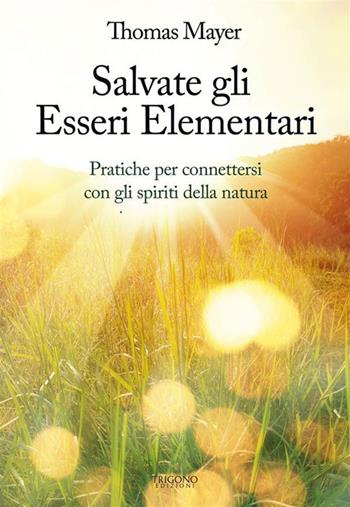 Salvate gli essere elementari. Pratiche per connettersi con gli spiriti della natura - Thomas Mayer - Libro Trigono Edizioni 2023 | libraccio.click