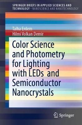 Color Science and Photometry for Lighting with LEDs and Semiconductor Nanocrystals - Talha Erdem, Hilmi Volkan Demir - Libro Springer Verlag, Singapore, SpringerBriefs in Applied Sciences and Technology | libraccio.click