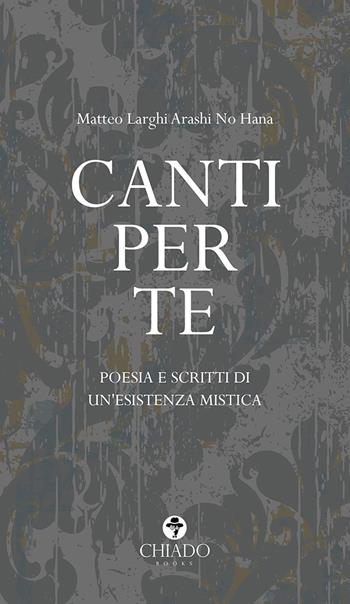 Canti per te. Poesie e scritti di un'esistenza mistica - Matteo Larghi Arashi No Hana - Libro Chiado Books Italia 2021, Limoni | libraccio.click