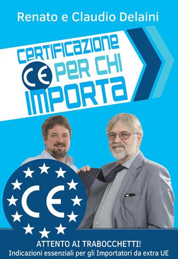 Certificazione CE per chi importa. indicazioni essenziali per gli importatori da extra UE - Claudio Delaini, Renato Delaini - Libro Autopubblicato 2019 | libraccio.click