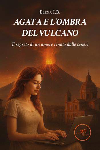 Agata e l'ombra del vulcano. Il segreto di un amore rinato dalle ceneri - Elena I.B. - Libro Europa Edizioni 2026, Edificare universi | libraccio.click