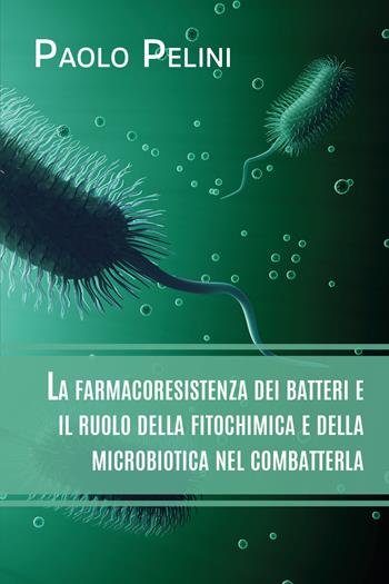 La farmacoresistenza dei batteri e il ruolo della fitochimica e della microbiotica nel combatterla - Paolo Pelini - Libro Youcanprint 2020 | libraccio.click