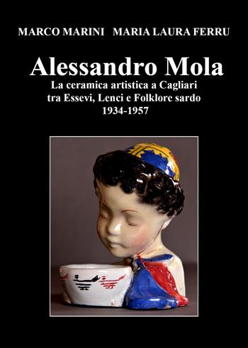 Alessandro Mola. La ceramica artistica a Cagliari tra Essevi, Lenci e Folklore sardo 1934-1957 - Marco Marini, Maria Laura Ferru - Libro Youcanprint 2021 | libraccio.click
