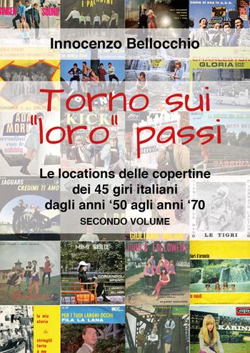 Torno sui «loro» passi. Le locations delle copertine dei 45 giri italiani dagli anni '50 agli anni '70 - Innocenzo Bellocchio - Libro Youcanprint 2021 | libraccio.click
