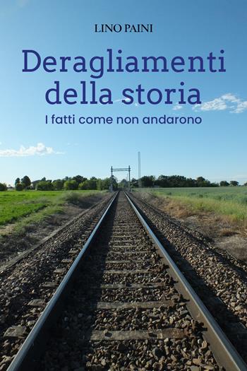 Deragliamenti della storia. I fatti come non andarono - Lino Paini - Libro Youcanprint 2021 | libraccio.click