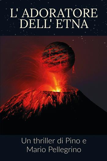 L' adoratore dell'Etna - Pino Pellegrino, Mario Pellegrino - Libro Youcanprint 2021 | libraccio.click