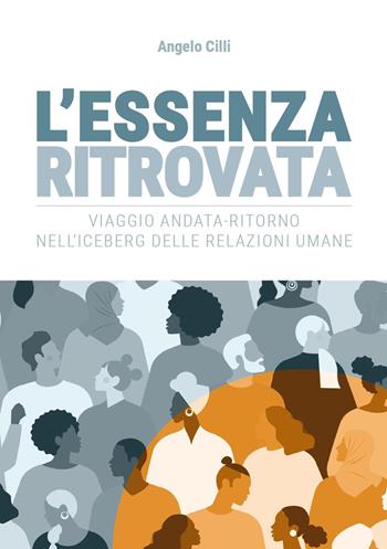L'essenza ritrovata. Viaggio andata-ritorno nell'iceberg delle relazioni umane - Angelo Cilli - Libro Youcanprint 2021 | libraccio.click