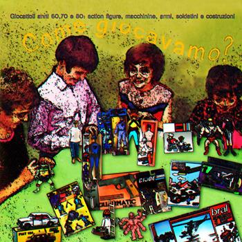 Come giocavamo? Giocattoli anni 60, 70 e 80: action figures, macchinine, armi, soldatini e costruzioni - Il  team dei giocattoli - Libro Youcanprint 2021 | libraccio.click