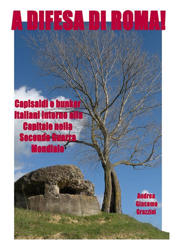 A difesa di Roma! Capisaldi e bunker italiani intorno alla Capitale durante la Seconda Guerra Mondiale - Andrea Giacomo Grazzini - Libro Youcanprint 2021 | libraccio.click