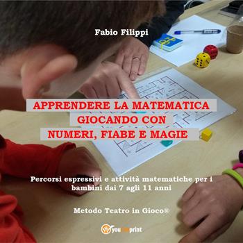 Apprendere la matematica giocando con numeri, fiabe e magie. Percorsi espressivi e attività matematiche per i bambini dai 7 agli 11 anni - Fabio Filippi - Libro Youcanprint 2021 | libraccio.click