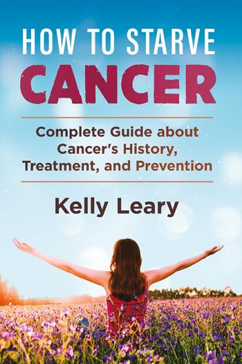 How to starve cancer. Complete guide about cancer's history, treatment, and prevention - Kelly Leary - Libro Youcanprint 2021 | libraccio.click