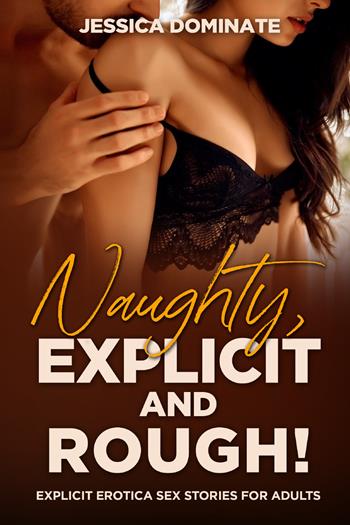 Naughty, explicit and rough! Explicit erotica sex stories for adults - Jessica Dominate - Libro Youcanprint 2021 | libraccio.click