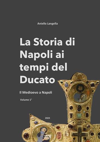 La storia di Napoli ai tempi del Ducato. Il Medioevo a Napoli. Vol. 1 - Aniello Langella - Libro Youcanprint 2024 | libraccio.click