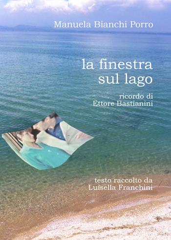 La finestra sul lago. Ricordo di Ettore Bastianini - Manuela Bianchi Porro - Libro Youcanprint 2021 | libraccio.click