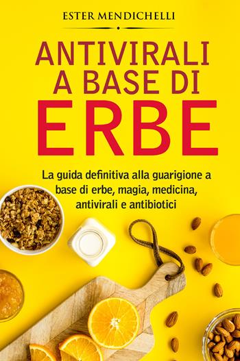 Antivirali a base di erbe. La guida definitiva alla guarigione a base di erbe, magia, medicina, antivirali e antibiotici - Ester Mendichelli - Libro Youcanprint 2021 | libraccio.click
