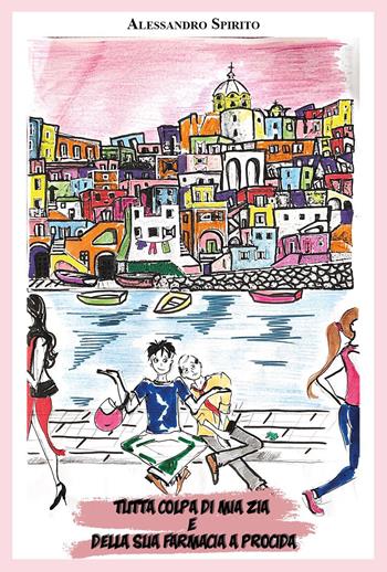 Tutta colpa di mia zia e della sua farmacia a Procida - Alessandro Spirito - Libro Youcanprint 2022 | libraccio.click