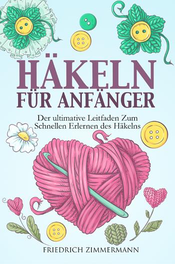 Häkeln für anfänger. Der ultimative Leitfaden zum schnellen Erlernen des Häkelns - Friedrich Zimmermann - Libro Youcanprint 2022 | libraccio.click