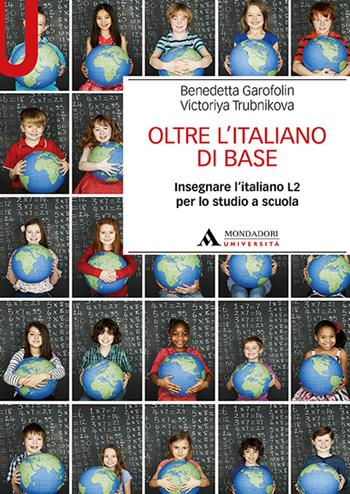 Oltre l’italiano di base. Insegnare l’italiano L2 per lo studio a scuola - Benedetta Garofolin, Victoriya Trubnikova - Libro Mondadori Università 2022, Manuali | libraccio.click