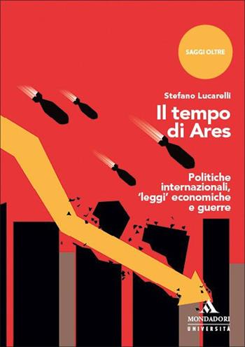 Il tempo di Ares. Politiche internazionali, «leggi» economiche e guerre - Stefano Lucarelli - Libro Mondadori Università 2025, Saggi Oltre | libraccio.click