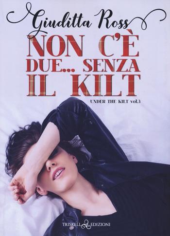 Non c'è due... Senza kilt. Under the kilt. Vol. 3 - Giuditta Ross - Libro Triskell Edizioni 2022 | libraccio.click