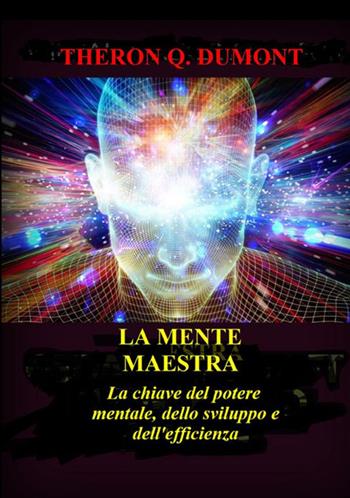 La mente maestra. La chiave del potere mentale, dello sviluppo e dell'efficienza - Theron Q. Dumont - Libro StreetLib 2021 | libraccio.click