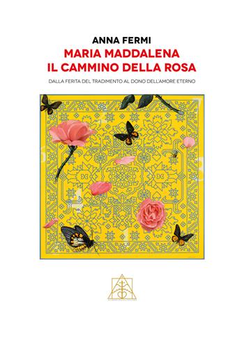 Maria Maddalena il cammino della rosa. Dalla ferita del tradimento al dono dell'amore eterno - Anna Fermi - Libro Autopubblicato 2022 | libraccio.click