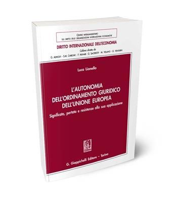 L'autonomia dell'ordinamento giuridico dell'Unione Europea. Significato, portata e resistenze alla sua applicazione - Luca Lionello - Libro Giappichelli 2024, Diritto internazionale dell'economia | libraccio.click