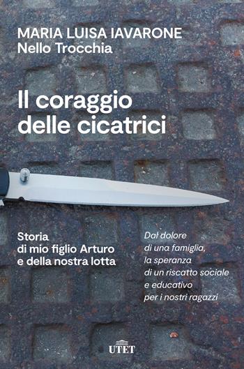 Il coraggio delle cicatrici. Storia di mio figlio Arturo e della nostra lotta. Nuova ediz. - Maria Luisa Iavarone, Nello Trocchia - Libro UTET 2022 | libraccio.click