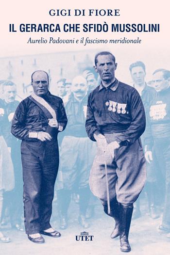 Il gerarca che sfidò Mussolini. Aurelio Padovani e il fascismo meridionale - Gigi Di Fiore - Libro UTET 2022 | libraccio.click