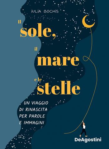 Il sole, il mare e le stelle. Un viaggio di rinascita per parole e immagini. Ediz. a colori - Iulia Bochis - Libro De Agostini 2022 | libraccio.click