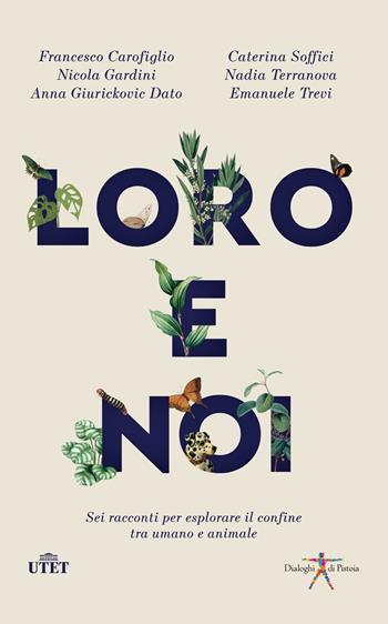 Loro e noi. Sei racconti per esplorare il confine tra umano e animale - Francesco Carofiglio, Nicola Gardini, Nadia Terranova - Libro UTET 2023, Dialoghi di Pistoia | libraccio.click