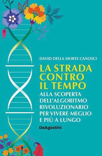 La strada contro il tempo. Alla scoperta dell'algoritmo rivoluzionario per vivere meglio e più a lungo - David Della Morte Canosci - Libro De Agostini 2024 | libraccio.click
