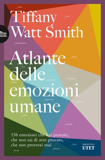 Atlante delle emozioni umane. 156 emozioni che hai provato, che non sai di aver provato, che non proverai mai - Tiffany Watt Smith - Libro UTET 2024, Biblioteca Utet | libraccio.click