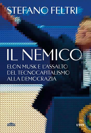 Il nemico. Elon Musk e l'assalto al tecnocapitalismo e alla democrazia - Stefano Feltri - Libro UTET 2025 | libraccio.click