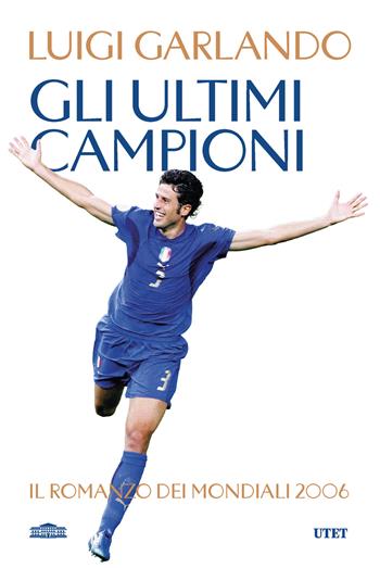 Gli ultimi campioni. Il romanzo dei mondiali 2006 - Luigi Garlando - Libro UTET 2026 | libraccio.click