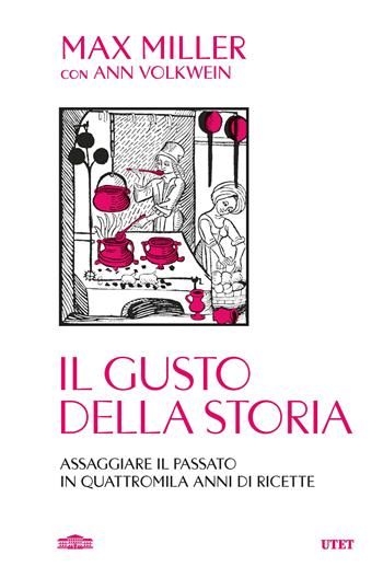 Il gusto della storia. Assaggiare il passato in quattromila anni di ricette - Max Miller, Ann Volkwein - Libro UTET 2025 | libraccio.click