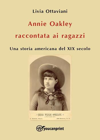 Annie Oakley raccontata ai ragazzi. Una storia americana del XIX secolo - Livia Ottaviani - Libro Youcanprint 2022 | libraccio.click