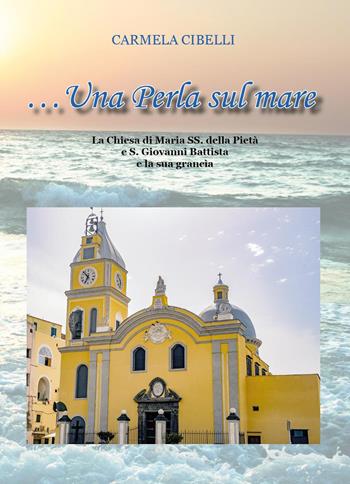 Una perla sul mare. La chiesa di Maria SS. della Pietà e S.Giovanni Battista e la sua grancìa - Carmela Cibelli - Libro Youcanprint 2022 | libraccio.click