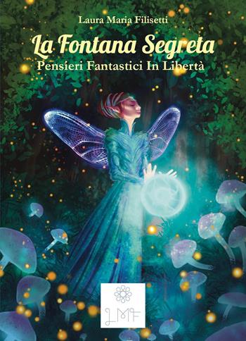 La fontana segreta. Pensieri fantastici in libertà - Laura Maria Filisetti - Libro Youcanprint 2022 | libraccio.click
