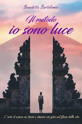 Il metodo io sono luce. L'arte di essere sé stessi e danzare con gioia nel flusso della vita - Benedetta Bartolomeo - Libro Youcanprint 2023 | libraccio.click