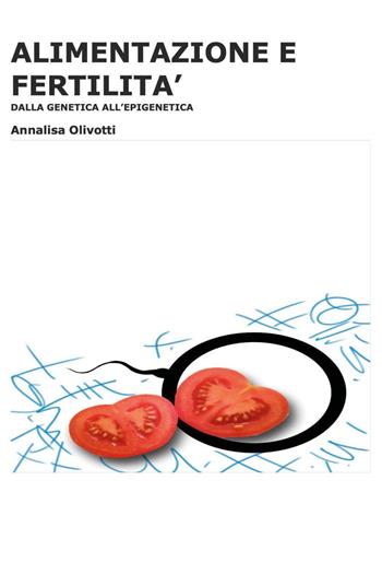 Alimentazione e fertilità. Dalla genetica all'epigenetica - Annalisa Olivotti - Libro Youcanprint 2023 | libraccio.click