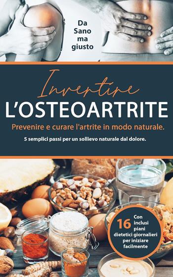 Invertire l'osteoartrite. Prevenire e curare l'artrite in modo naturale. 5 semplici passi per un sollievo naturale dal dolore  - Libro Youcanprint 2023 | libraccio.click