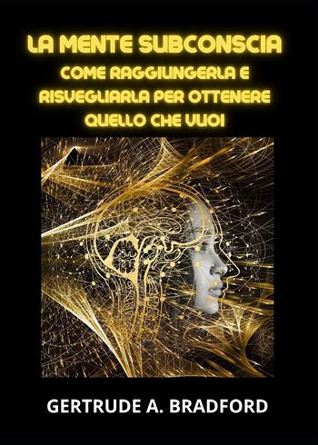 La mente subconscia. Come raggiungerla e risvegliarla per ottenere quello che vuoi - Gertrude A. Bradford - Libro Youcanprint 2023 | libraccio.click